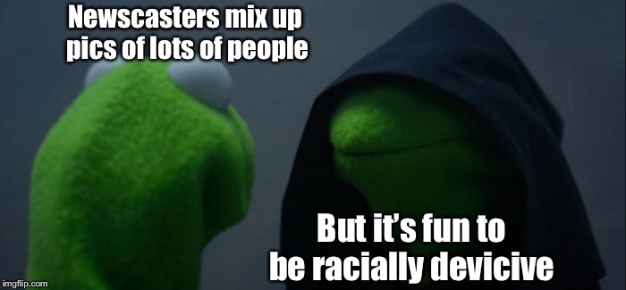 Evil Kermit Meme | Newscasters mix up pics of lots of people But it’s fun to be racially devicive | image tagged in memes,evil kermit | made w/ Imgflip meme maker