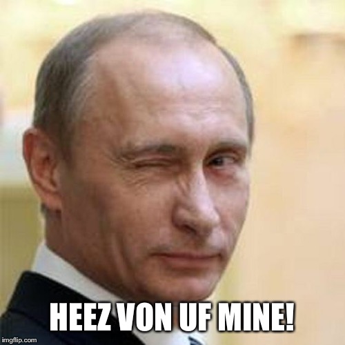 Putin Winking | HEEZ VON UF MINE! | image tagged in putin winking | made w/ Imgflip meme maker