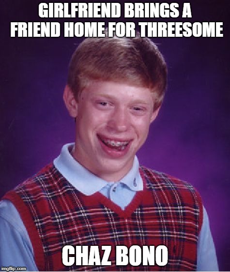 And you thought YOUR day sucked... | GIRLFRIEND BRINGS A FRIEND HOME FOR THREESOME; CHAZ BONO | image tagged in memes,bad luck brian | made w/ Imgflip meme maker