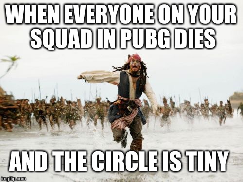 Jack Sparrow Being Chased Meme | WHEN EVERYONE ON YOUR SQUAD IN PUBG DIES; AND THE CIRCLE IS TINY | image tagged in memes,jack sparrow being chased | made w/ Imgflip meme maker