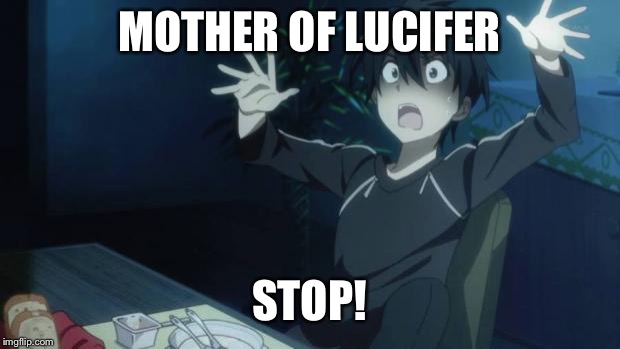 scared kirito | MOTHER OF LUCIFER; STOP! | image tagged in scared kirito | made w/ Imgflip meme maker