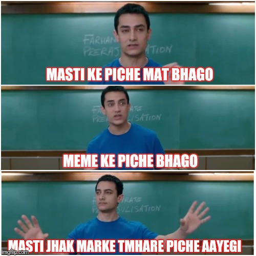 3 idiots | MASTI KE PICHE MAT BHAGO; MEME KE PICHE BHAGO; MASTI JHAK MARKE TMHARE PICHE AAYEGI | image tagged in 3 idiots | made w/ Imgflip meme maker