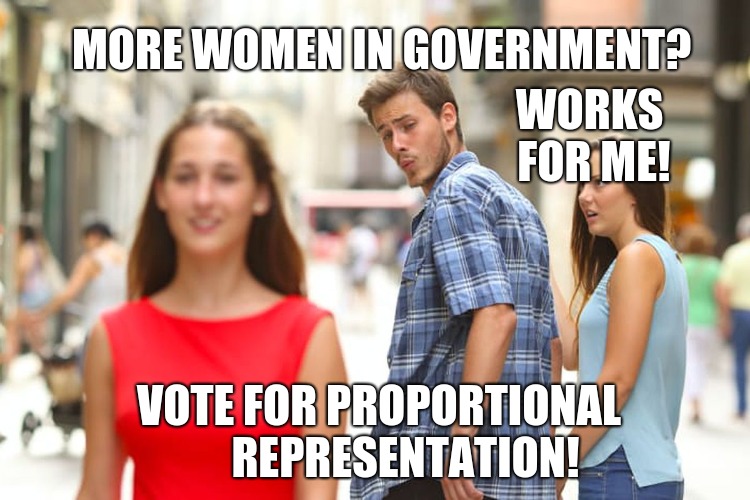 boyfriends like proportional representation | MORE WOMEN IN GOVERNMENT? WORKS FOR ME! VOTE FOR PROPORTIONAL      REPRESENTATION! | image tagged in memes,distracted boyfriend,proportional representation,electoral reform,voting systems | made w/ Imgflip meme maker