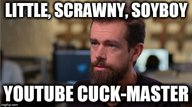 Jack Dorsey, the Soyboy | LITTLE, SCRAWNY, SOYBOY; YOUTUBE CUCK-MASTER | image tagged in youtube fascists,thech-fascists,liberal fascism,media censure,alex jones,soyboy cucks | made w/ Imgflip meme maker