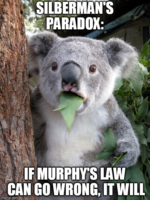 Good luck guessing exactly when, but... | SILBERMAN'S PARADOX:; IF MURPHY'S LAW CAN GO WRONG, IT WILL | image tagged in memes,surprised koala,murphy's law,paradox | made w/ Imgflip meme maker