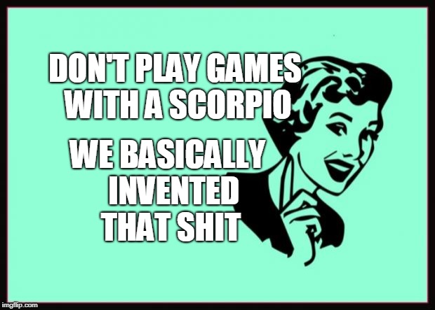 Ecard  | DON'T PLAY GAMES WITH A SCORPIO; WE BASICALLY 
INVENTED THAT SHIT | image tagged in ecard | made w/ Imgflip meme maker