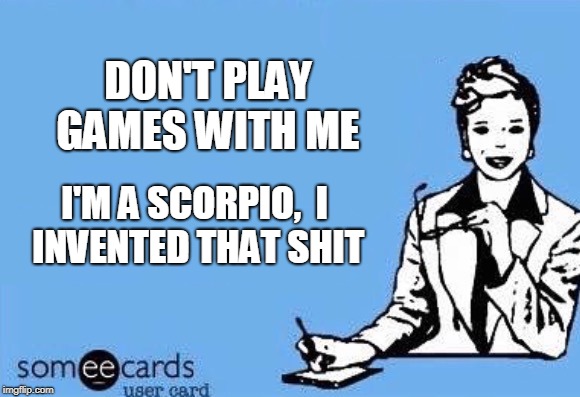 Ecard  | DON'T PLAY GAMES WITH ME; I'M A SCORPIO, 
I INVENTED THAT SHIT | image tagged in ecard | made w/ Imgflip meme maker