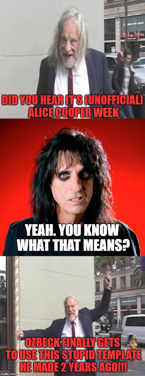 still waiting for the dead puppies/dead babies tour to happen | DID YOU HEAR IT'S (UNOFFICIAL) ALICE COOPER WEEK; YEAH. YOU KNOW WHAT THAT MEANS? OZBECK FINALLY GETS TO USE THIS STUPID TEMPLATE HE MADE 2 YEARS AGO!!! | image tagged in alice cooper and crazy bill | made w/ Imgflip meme maker