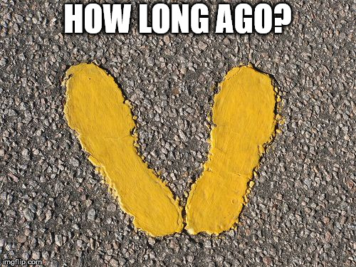 Yellow Footprints | HOW LONG AGO? | image tagged in yellow footprints | made w/ Imgflip meme maker