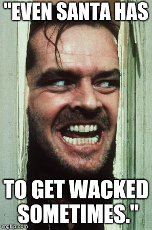 Here's Johnny | "EVEN SANTA HAS; TO GET WACKED SOMETIMES." | image tagged in memes,heres johnny | made w/ Imgflip meme maker