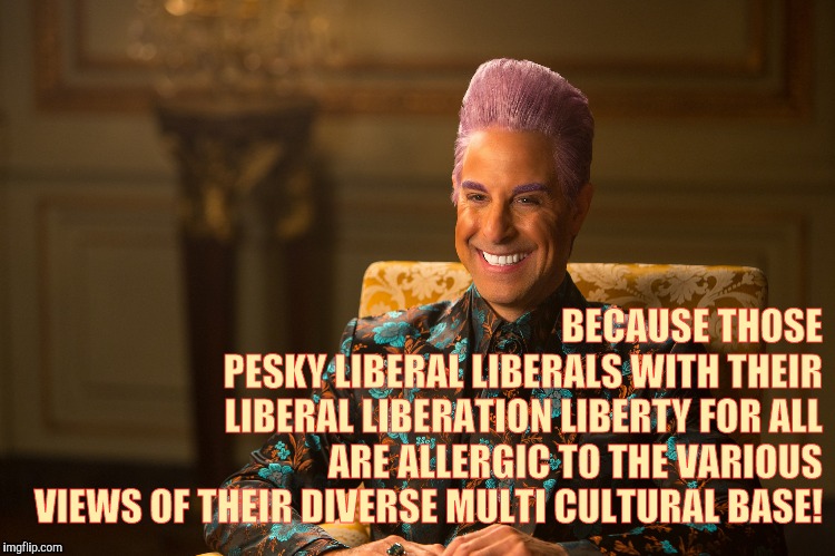 Hunger Games/Caesar Flickerman (Stanley Tucci) "heh heh heh" | BECAUSE THOSE                   PESKY LIBERAL LIBERALS WITH THEIR LIBERAL LIBERATION LIBERTY FOR ALL                     ARE ALLERGIC TO THE | image tagged in hunger games/caesar flickerman stanley tucci heh heh heh | made w/ Imgflip meme maker