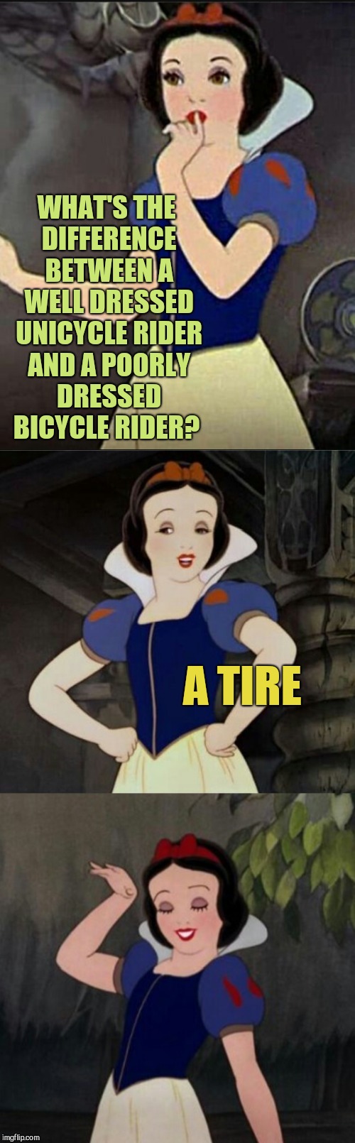 Snow White joke template | WHAT'S THE DIFFERENCE BETWEEN A WELL DRESSED UNICYCLE RIDER AND A POORLY DRESSED BICYCLE RIDER? A TIRE | image tagged in snow white joke template,jbmemegeek,snow white,bad puns | made w/ Imgflip meme maker