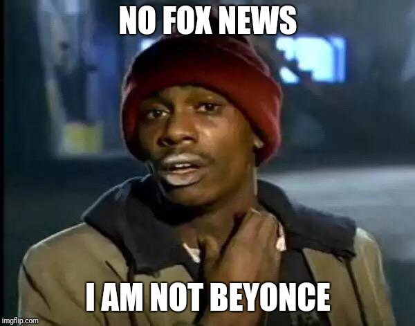 Y'all Got Any More Of That Meme | NO FOX NEWS; I AM NOT BEYONCE | image tagged in memes,y'all got any more of that | made w/ Imgflip meme maker