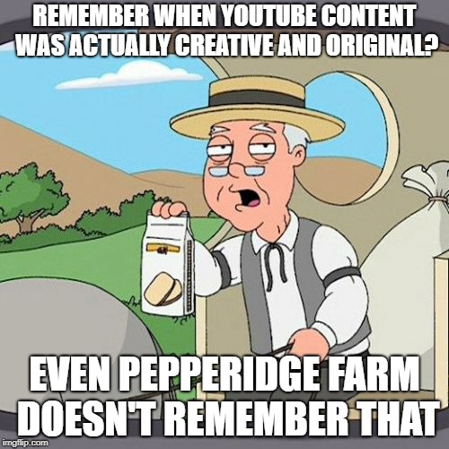 Pepperidge Farm Remembers Meme | REMEMBER WHEN YOUTUBE CONTENT WAS ACTUALLY CREATIVE AND ORIGINAL? EVEN PEPPERIDGE FARM DOESN'T REMEMBER THAT | image tagged in memes,pepperidge farm remembers | made w/ Imgflip meme maker