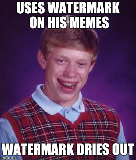 Bad Luck Brian Meme | USES WATERMARK ON HIS MEMES WATERMARK DRIES OUT | image tagged in memes,bad luck brian | made w/ Imgflip meme maker