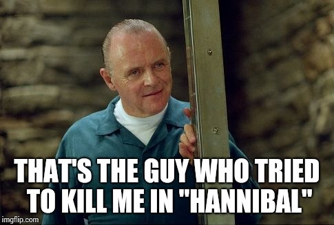 THAT'S THE GUY WHO TRIED TO KILL ME IN "HANNIBAL" | made w/ Imgflip meme maker