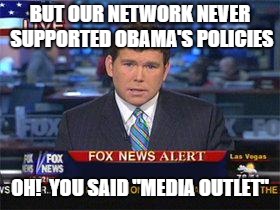 Fox news alert | BUT OUR NETWORK NEVER SUPPORTED OBAMA'S POLICIES OH!  YOU SAID "MEDIA OUTLET" | image tagged in fox news alert | made w/ Imgflip meme maker