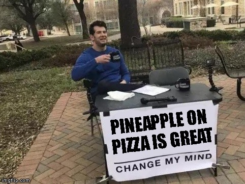 Change My Mind Meme | PINEAPPLE ON PIZZA IS GREAT | image tagged in change my mind | made w/ Imgflip meme maker