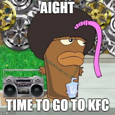 aight! time to go to kfc | AIGHT; TIME TO GO TO KFC | image tagged in black master shake | made w/ Imgflip meme maker