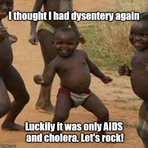 Third World Success Kid Meme | I thought I had dysentery again; Luckily it was only AIDS and cholera. Let's rock! | image tagged in memes,third world success kid | made w/ Imgflip meme maker