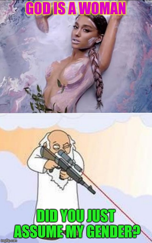 God is a Woman by Ariana Grande | GOD IS A WOMAN; DID YOU JUST ASSUME MY GENDER? | image tagged in memes,ariana grande,god | made w/ Imgflip meme maker
