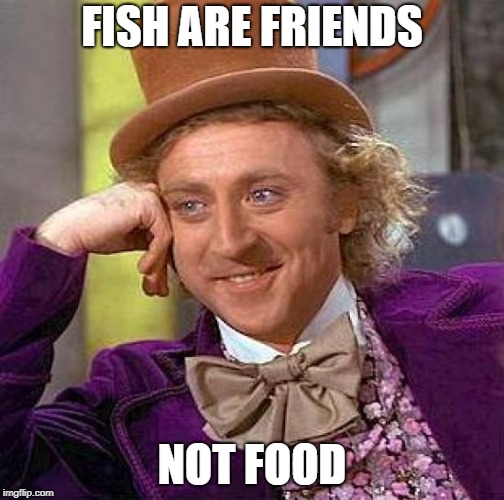 Creepy Condescending Wonka Meme | FISH ARE FRIENDS NOT FOOD | image tagged in memes,creepy condescending wonka | made w/ Imgflip meme maker