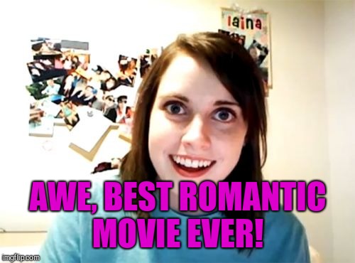 Overly Attached Girlfriend Meme | AWE, BEST ROMANTIC MOVIE EVER! | image tagged in memes,overly attached girlfriend | made w/ Imgflip meme maker