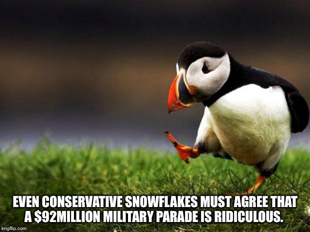 One Puffin's Opinion | EVEN CONSERVATIVE SNOWFLAKES MUST AGREE THAT A $92MILLION MILITARY PARADE IS RIDICULOUS. | image tagged in memes,unpopular opinion puffin | made w/ Imgflip meme maker