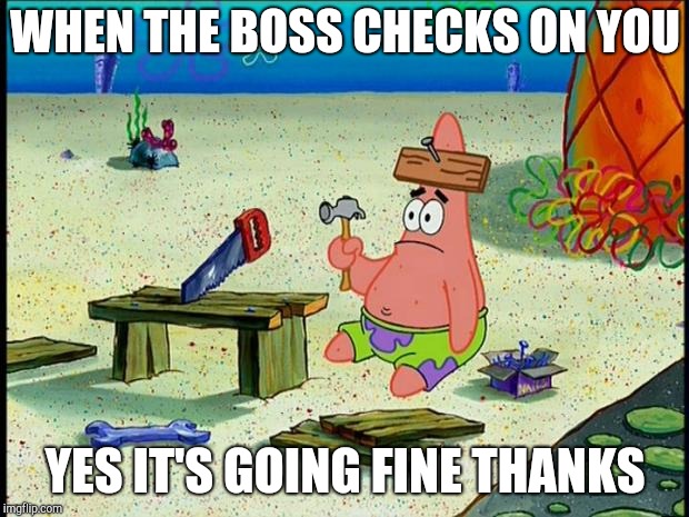 Patrick  | WHEN THE BOSS CHECKS ON YOU; YES IT'S GOING FINE THANKS | image tagged in patrick,retail | made w/ Imgflip meme maker
