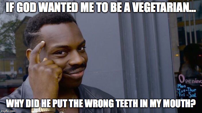 If God Wanted Me To Be A Vegetarian | IF GOD WANTED ME TO BE A VEGETARIAN... WHY DID HE PUT THE WRONG TEETH IN MY MOUTH? | image tagged in memes,roll safe think about it,vegetarian,teeth,god | made w/ Imgflip meme maker