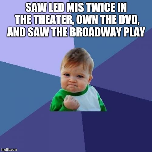 Success Kid Meme | SAW LED MIS TWICE IN THE THEATER, OWN THE DVD, AND SAW THE BROADWAY PLAY | image tagged in memes,success kid | made w/ Imgflip meme maker