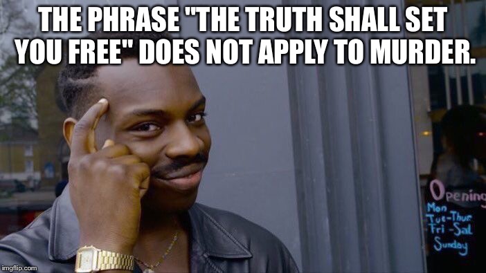Roll Safe Think About It | THE PHRASE "THE TRUTH SHALL SET YOU FREE" DOES NOT APPLY TO MURDER. | image tagged in memes,roll safe think about it | made w/ Imgflip meme maker