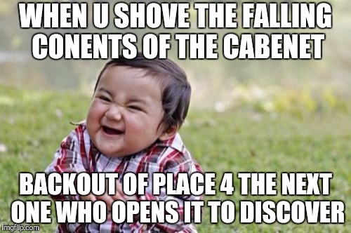 Evil Toddler | WHEN U SHOVE THE FALLING CONENTS OF THE CABENET; BACKOUT OF PLACE 4 THE NEXT ONE WHO OPENS IT TO DISCOVER | image tagged in memes,evil toddler | made w/ Imgflip meme maker