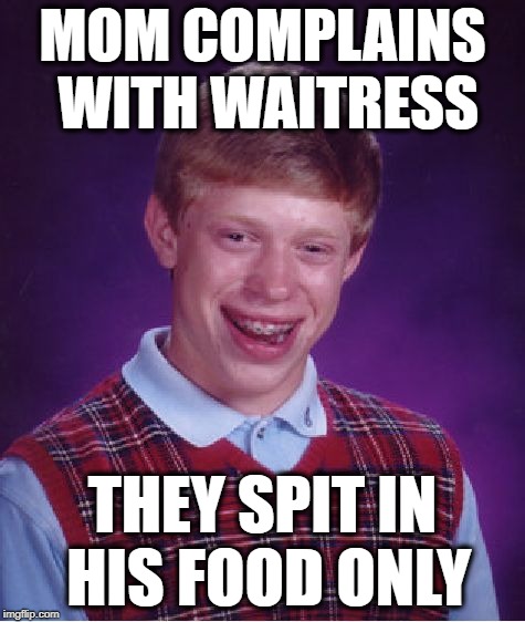Bad Luck Brian Meme | MOM COMPLAINS WITH WAITRESS THEY SPIT IN HIS FOOD ONLY | image tagged in memes,bad luck brian | made w/ Imgflip meme maker