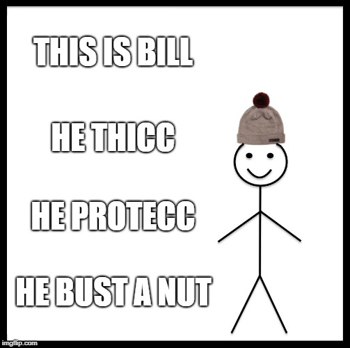 Be Like Bill | THIS IS BILL; HE THICC; HE PROTECC; HE BUST A NUT | image tagged in memes,be like bill | made w/ Imgflip meme maker