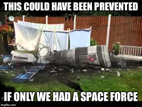 Crashed satellite  | THIS COULD HAVE BEEN PREVENTED IF ONLY WE HAD A SPACE FORCE | image tagged in crashed satellite | made w/ Imgflip meme maker