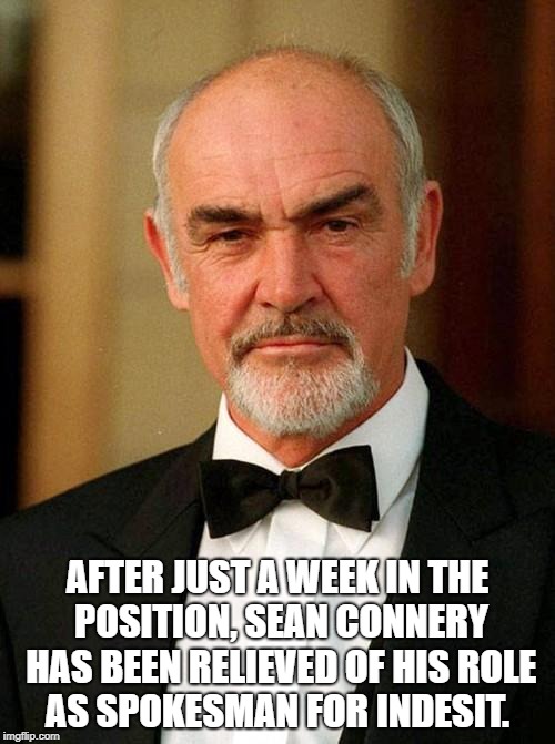 sean connery | AFTER JUST A WEEK IN THE POSITION, SEAN CONNERY HAS BEEN RELIEVED OF HIS ROLE AS SPOKESMAN FOR INDESIT. | image tagged in sean connery | made w/ Imgflip meme maker