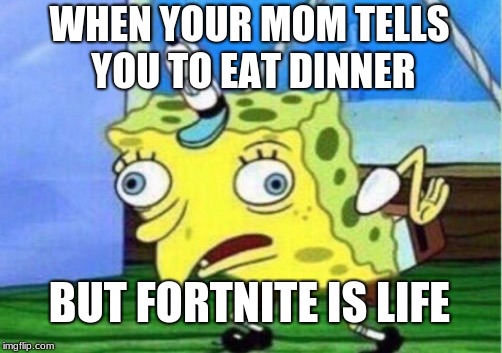 Mocking Spongebob | WHEN YOUR MOM TELLS YOU TO EAT DINNER; BUT FORTNITE IS LIFE | image tagged in memes,mocking spongebob | made w/ Imgflip meme maker