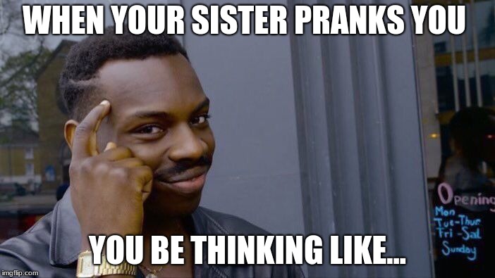 Roll Safe Think About It Meme | WHEN YOUR SISTER PRANKS YOU; YOU BE THINKING LIKE... | image tagged in memes,roll safe think about it | made w/ Imgflip meme maker
