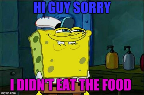 Don't You Squidward | HI GUY SORRY; I DIDN'T EAT THE FOOD | image tagged in memes,dont you squidward | made w/ Imgflip meme maker