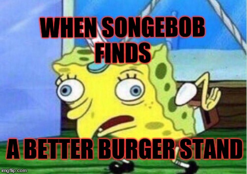Mocking Spongebob | WHEN SONGEBOB FINDS; A BETTER BURGER STAND | image tagged in memes,mocking spongebob | made w/ Imgflip meme maker