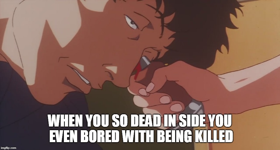 Dead inside | WHEN YOU SO DEAD IN SIDE YOU EVEN BORED WITH BEING KILLED | image tagged in bored | made w/ Imgflip meme maker