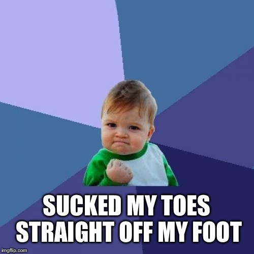 Success Kid Meme | SUCKED MY TOES STRAIGHT OFF MY FOOT | image tagged in memes,success kid | made w/ Imgflip meme maker