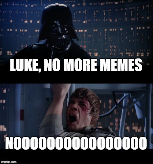 Star Wars No | LUKE, NO MORE MEMES; NOOOOOOOOOOOOOOOO | image tagged in memes,star wars no | made w/ Imgflip meme maker