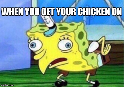 Mocking Spongebob Meme | WHEN YOU GET YOUR CHICKEN ON | image tagged in memes,mocking spongebob | made w/ Imgflip meme maker