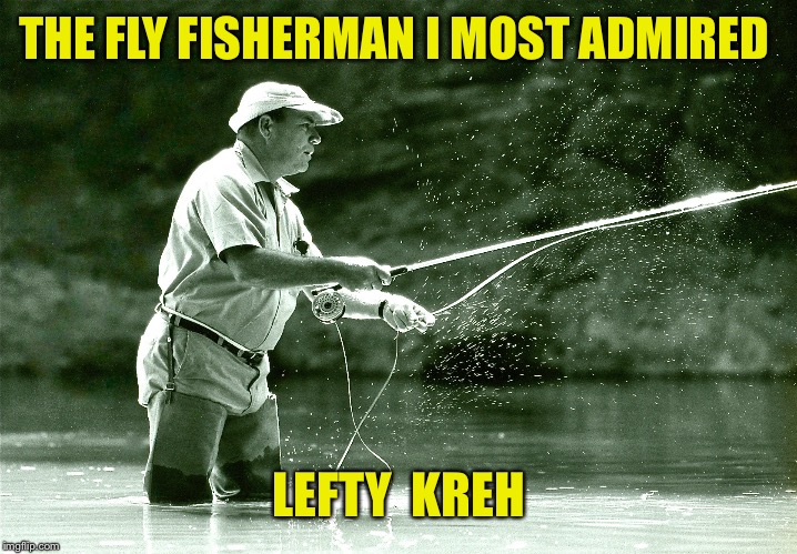 THE FLY FISHERMAN I MOST ADMIRED LEFTY  KREH | made w/ Imgflip meme maker