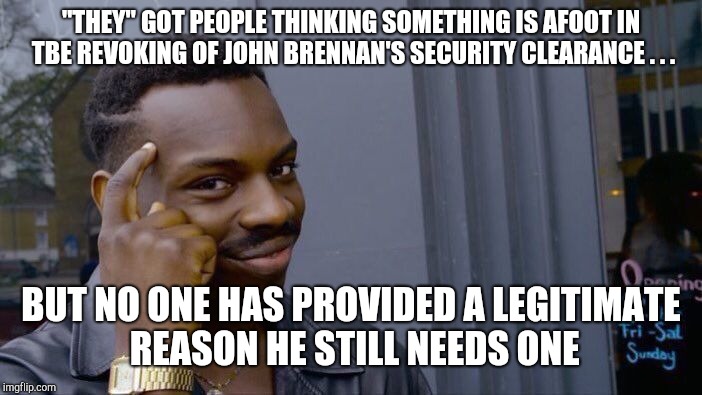 Roll Safe Think About It Meme | "THEY" GOT PEOPLE THINKING SOMETHING IS AFOOT IN TBE REVOKING OF JOHN BRENNAN'S SECURITY CLEARANCE . . . BUT NO ONE HAS PROVIDED A LEGITIMAT | image tagged in memes,roll safe think about it | made w/ Imgflip meme maker