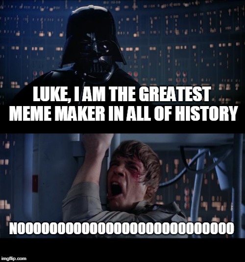 Star Wars No Meme | LUKE, I AM THE GREATEST MEME MAKER IN ALL OF HISTORY; NOOOOOOOOOOOOOOOOOOOOOOOOOOO | image tagged in memes,star wars no | made w/ Imgflip meme maker