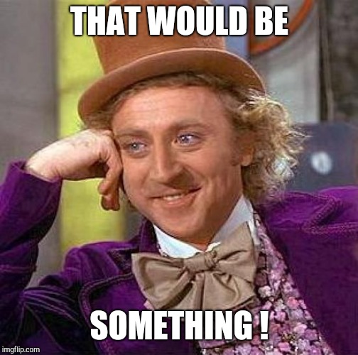 Creepy Condescending Wonka Meme | THAT WOULD BE SOMETHING ! | image tagged in memes,creepy condescending wonka | made w/ Imgflip meme maker
