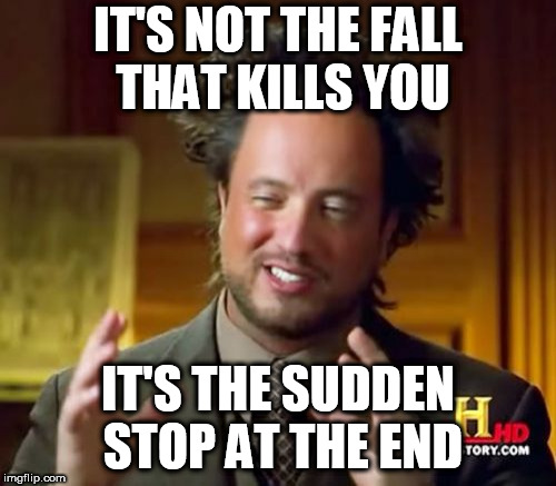 Ancient Aliens Meme | IT'S NOT THE FALL THAT KILLS YOU; IT'S THE SUDDEN STOP AT THE END | image tagged in memes,ancient aliens | made w/ Imgflip meme maker